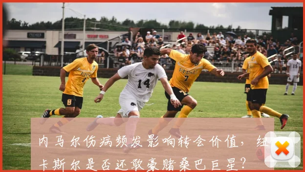 内马尔伤病频发影响转会价值，纽卡斯尔是否还敢豪赌桑巴巨星？