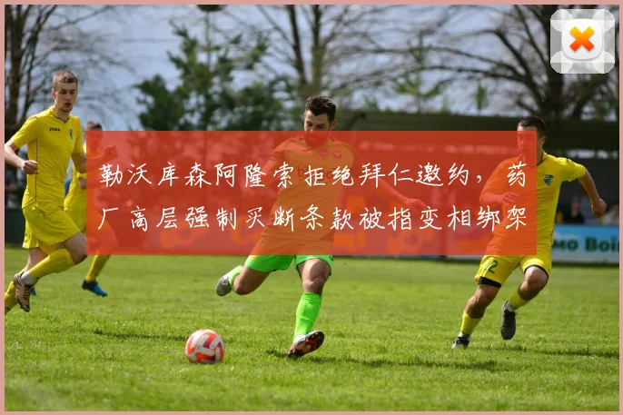 勒沃库森阿隆索拒绝拜仁邀约，药厂高层强制买断条款被指变相绑架
