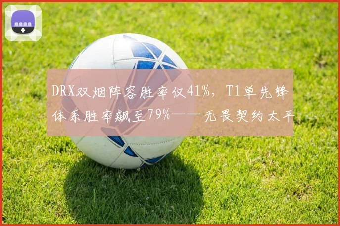 DRX双烟阵容胜率仅41%,T1单先锋体系胜率飙至79%——无畏契约太平洋联赛倒计时
