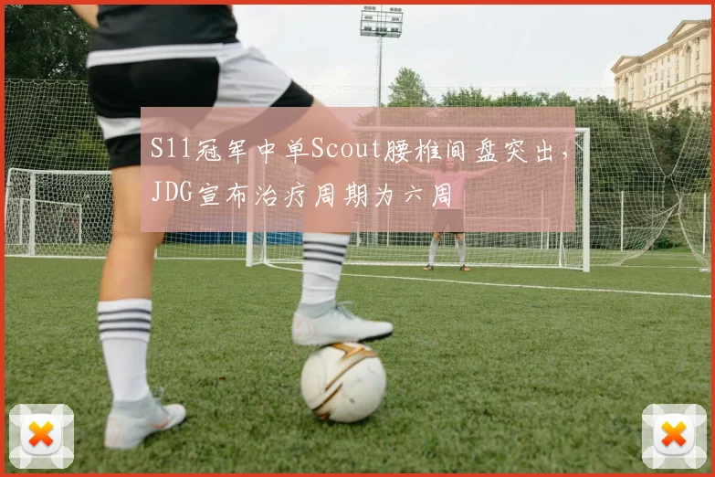 S11冠军中单Scout腰椎间盘突出，JDG宣布治疗周期为六周