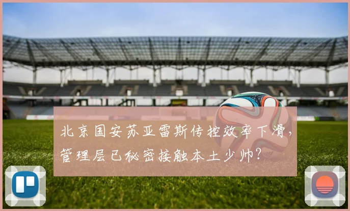 北京国安苏亚雷斯传控效率下滑，管理层已秘密接触本土少帅？